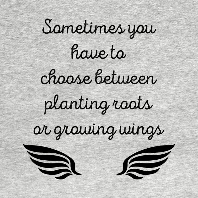 Sometimes You Have To Choose Between Planting Roots Or Growing Wings by SpiritDefinitive